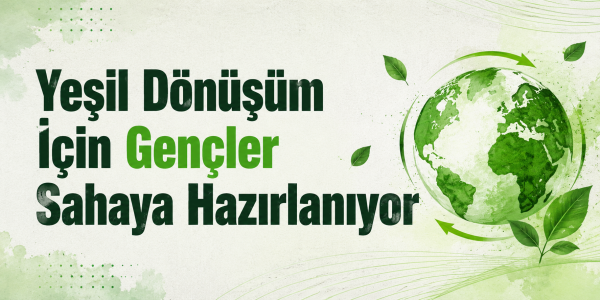 Yeşil Dönüşüm İçin Gençler Sahaya Hazırlanıyor